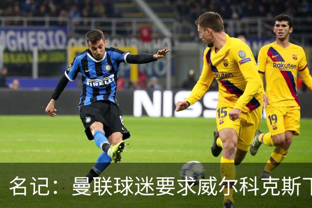 名记：曼联球迷要求威尔科克斯下课，球队引援不力引发不满