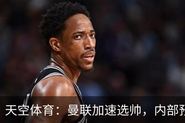 天空体育：曼联加速选帅，内部预计卡里克将下课