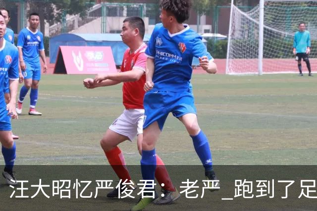 汪大昭忆严俊君：老严 跑到了足球前面