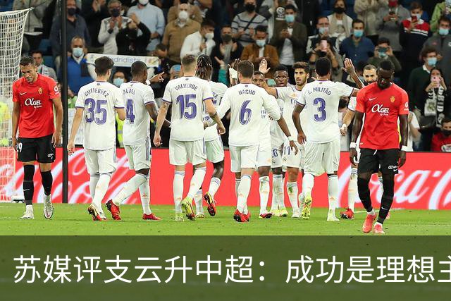 苏媒评支云升中超：成功是理想主义的副产品和长期主义的复利
