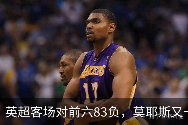 英超客场对前六83负，莫耶斯又一次空手而归