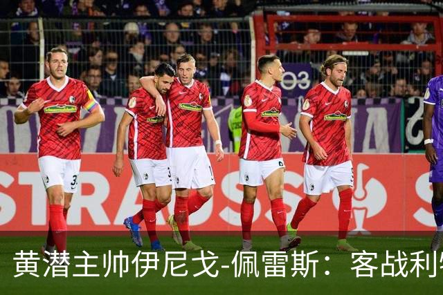 黄潜主帅伊尼戈-佩雷斯：客战利物浦要无所畏惧